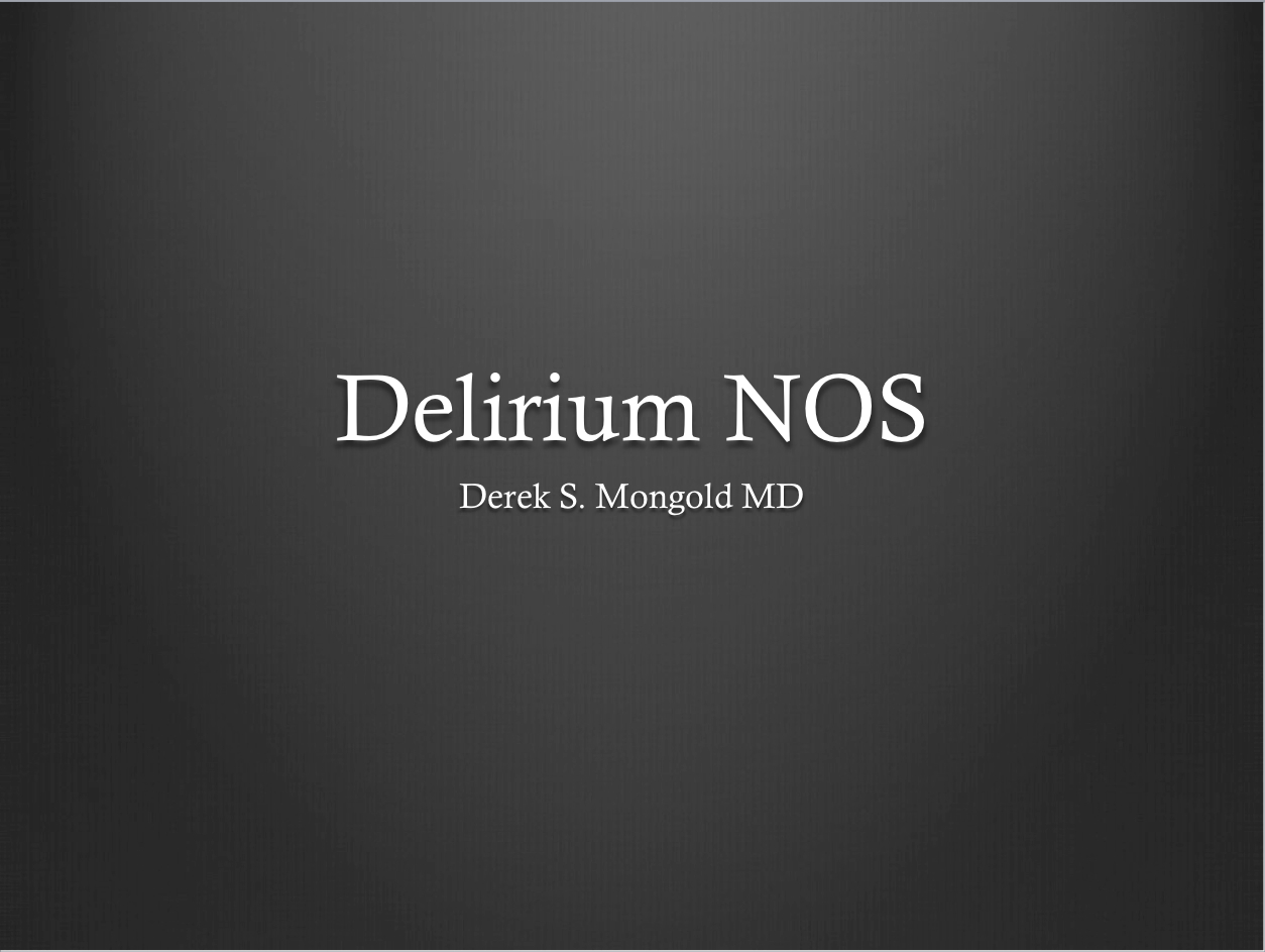 Delirium NOS DSM-IV TR Criteria by Derek Mongold MD