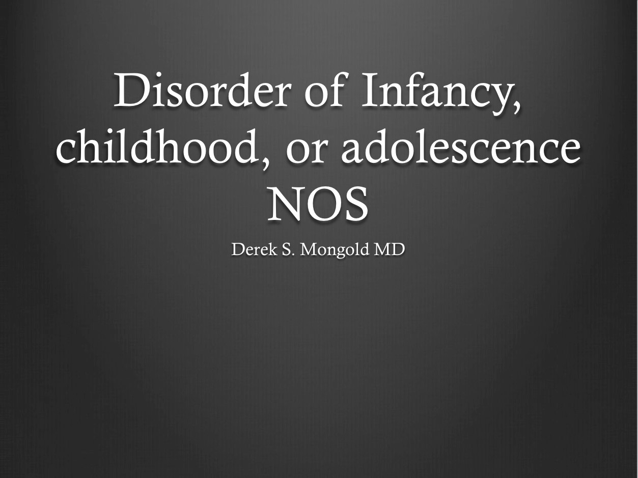 Disorder of infancy, childhood, or adolescence NOS DSM-IV TR Criteria by Derek Mongold MD